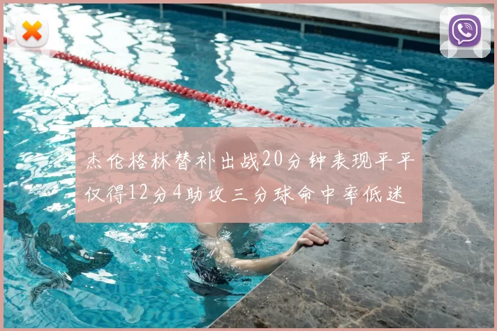 杰伦格林替补出战20分钟表现平平仅得12分4助攻三分球命中率低迷