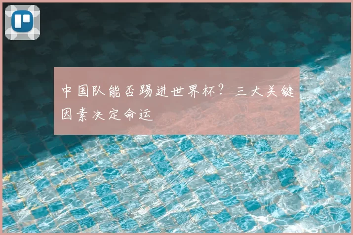 中国队能否踢进世界杯?三大关键因素决定命运