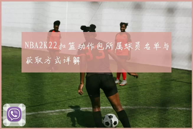 NBA2K22扣篮动作包所属球员名单与获取方式详解
