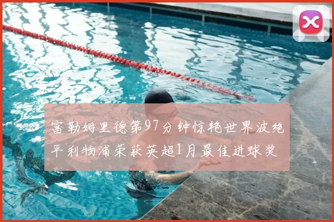 富勒姆里德第97分钟惊艳世界波绝平利物浦荣获英超1月最佳进球奖