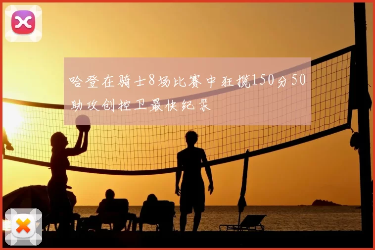 哈登在骑士8场比赛中狂揽150分50助攻创控卫最快纪录