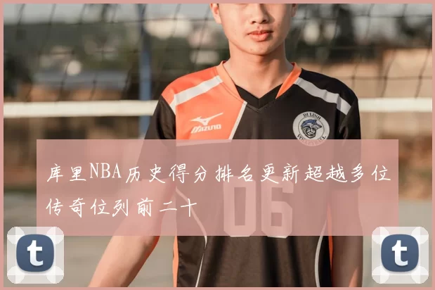库里NBA历史得分排名更新超越多位传奇位列前二十