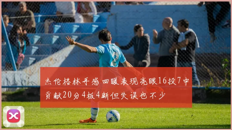 杰伦格林手感回暖表现亮眼16投7中贡献20分4板4断但失误也不少