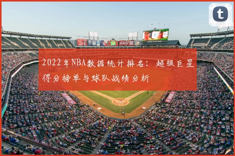 2022年NBA数据统计排名：超级巨星得分榜单与球队战绩分析