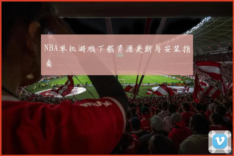 NBA单机游戏下载资源更新与安装指南