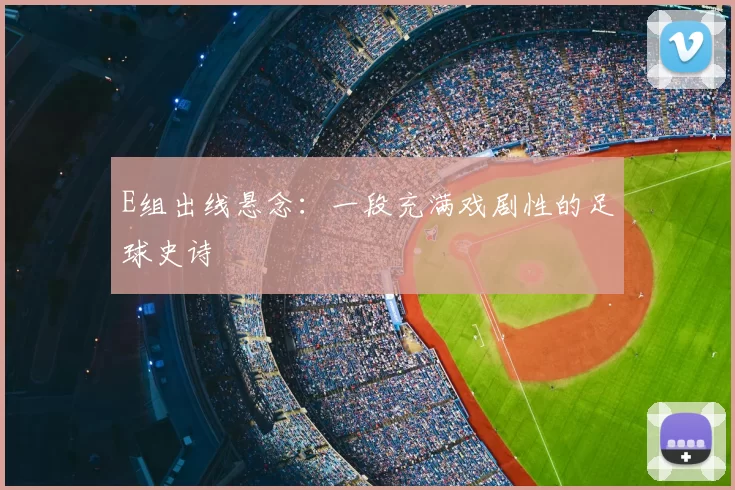 E组出线悬念:一段充满戏剧性的足球史诗