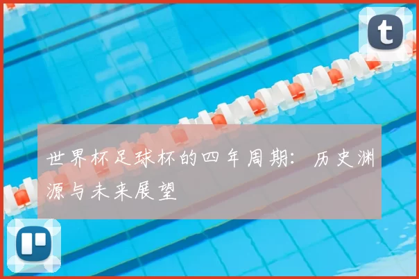 世界杯足球杯的四年周期:历史渊源与未来展望