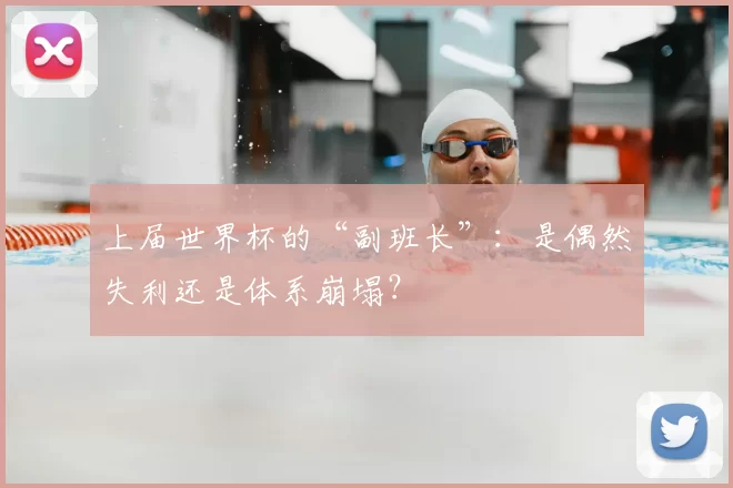 上届世界杯的“副班长”：是偶然失利还是体系崩塌？