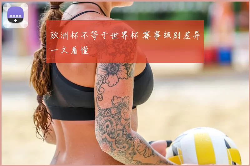 欧洲杯不等于世界杯 赛事级别差异一文看懂