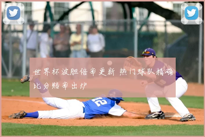 世界杯波胆倍率更新 热门球队精确比分赔率出炉