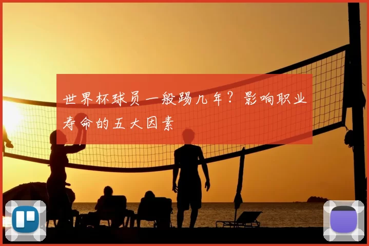 世界杯球员一般踢几年?影响职业寿命的五大因素
