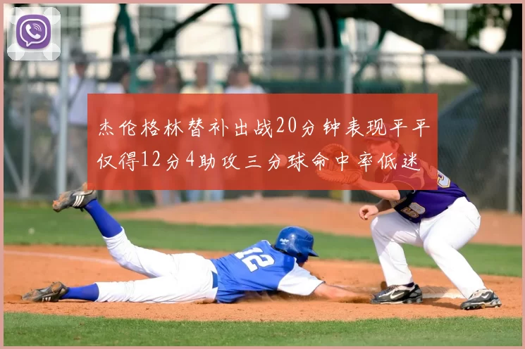 杰伦格林替补出战20分钟表现平平仅得12分4助攻三分球命中率低迷