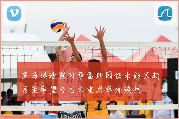 罗马诺透露冈萨雷斯因伤未能买断马竞希望与尤文重启降价谈判