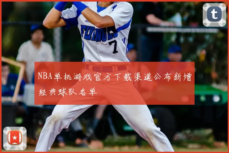 NBA单机游戏官方下载渠道公布新增经典球队名单