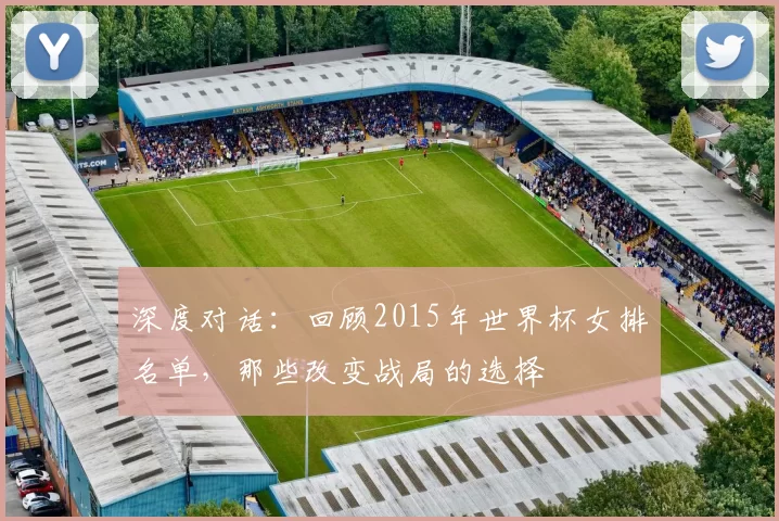 深度对话:回顾2015年世界杯女排名单,那些改变战局的选择