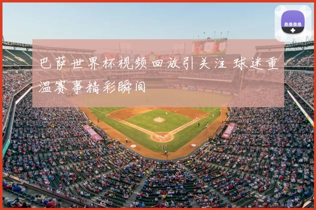 巴萨世界杯视频回放引关注 球迷重温赛事精彩瞬间
