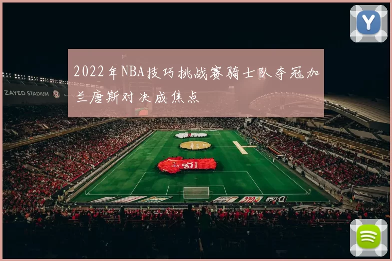2022年NBA技巧挑战赛骑士队夺冠加兰唐斯对决成焦点